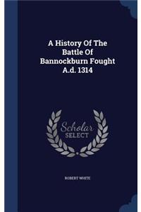 A History Of The Battle Of Bannockburn Fought A.d. 1314