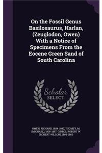 On the Fossil Genus Basilosaurus, Harlan, (Zeuglodon, Owen) With a Notice of Specimens From the Eocene Green Sand of South Carolina