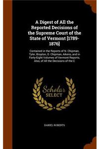 A Digest of All the Reported Decisions of the Supreme Court of the State of Vermont [1789-1876]