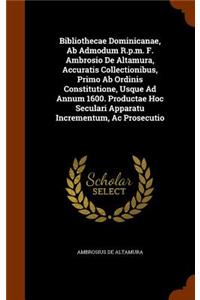Bibliothecae Dominicanae, AB Admodum R.P.M. F. Ambrosio de Altamura, Accuratis Collectionibus, Primo AB Ordinis Constitutione, Usque Ad Annum 1600. Productae Hoc Seculari Apparatu Incrementum, AC Prosecutio