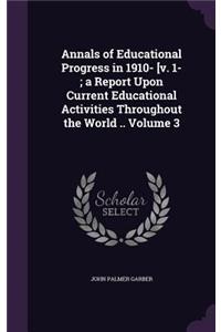 Annals of Educational Progress in 1910- [v. 1-; a Report Upon Current Educational Activities Throughout the World .. Volume 3