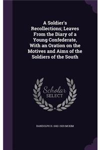 A Soldier's Recollections; Leaves From the Diary of a Young Confederate, With an Oration on the Motives and Aims of the Soldiers of the South