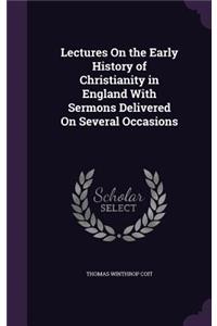 Lectures On the Early History of Christianity in England With Sermons Delivered On Several Occasions