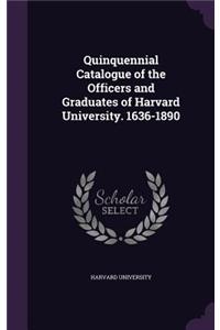Quinquennial Catalogue of the Officers and Graduates of Harvard University. 1636-1890