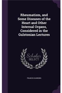 Rheumatism, and Some Diseases of the Heart and Other Internal Organs, Considered in the Gulstonian Lectures