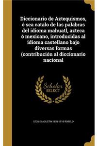 Diccionario de Aztequismos, ó sea catalo de las palabras del idioma mahuatl, azteca ó mexicano, introducidas al idioma castellano bajo diversas formas (contribución al diccionario nacional