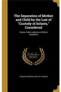 The Separation of Mother and Child by the Law of Custody of Infants, Considered; Volume Talbot collection of British pamphlets