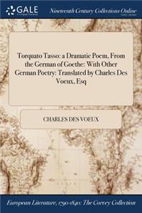 Torquato Tasso: A Dramatic Poem, from the German of Goethe: With Other German Poetry: Translated by Charles Des Voeux, Esq