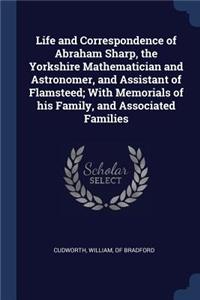 Life and Correspondence of Abraham Sharp, the Yorkshire Mathematician and Astronomer, and Assistant of Flamsteed; With Memorials of his Family, and Associated Families