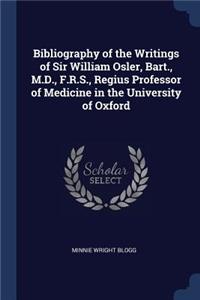Bibliography of the Writings of Sir William Osler, Bart., M.D., F.R.S., Regius Professor of Medicine in the University of Oxford
