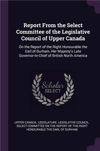 Report From the Select Committee of the Legislative Council of Upper Canada