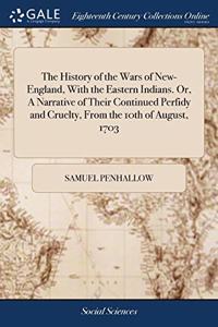 The History of the Wars of New-England, With the Eastern Indians. Or, A Narrative of Their Continued Perfidy and Cruelty, From the 10th of August, 1703