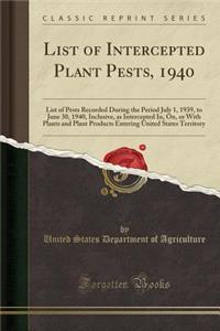 List of Intercepted Plant Pests, 1940: List of Pests Recorded During the Period July 1, 1939, to June 30, 1940, Inclusive, as Intercepted In, On, or with Plants and Plant Products Entering United States Territory (Classic Reprint): List of Pests Recorded During the Period July 1, 1939, to June 30, 1940, Inclusive, as Intercepted In, On, or with Plants and Plant Products Enterin