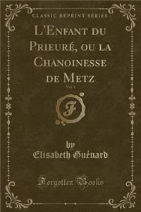 L'Enfant Du PrieurÃ©, Ou La Chanoinesse de Metz, Vol. 1 (Classic Reprint)