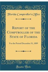 Report of the Comptroller of the State of Florida: For the Period December 31, 1889 (Classic Reprint)