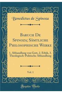Baruch de Spinoza; SÃ¤mtliche Philosophische Werke, Vol. 1: 1. Abhandlung Von Gott, 2. Ethik, 3. Theologisch-Politische Abhandlung (Classic Reprint)