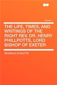 The Life, Times, and Writings of the Right REV. Dr. Henry Phillpotts, Lord Bishop of Exeter Volume 1