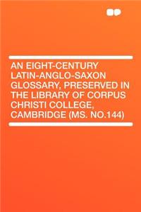 An Eight-Century Latin-Anglo-Saxon Glossary, Preserved in the Library of Corpus Christi College, Cambridge (Ms. No.144)