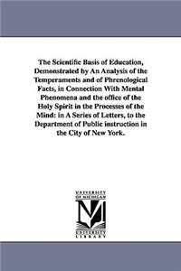 The Scientific Basis of Education, Demonstrated by An Analysis of the Temperaments and of Phrenological Facts, in Connection With Mental Phenomena and the office of the Holy Spirit in the Processes of the Mind