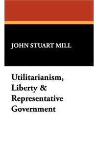 Utilitarianism, Liberty & Representative Government