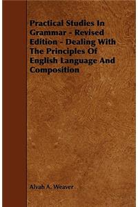 Practical Studies In Grammar - Revised Edition - Dealing With The Principles Of English Language And Composition