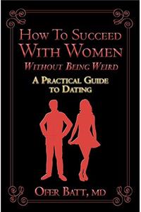 How to Succeed with Women without Being Weird