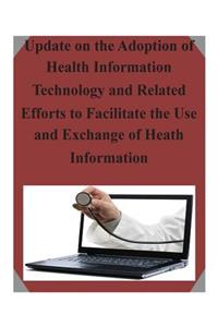 Update on the Adoption of Health Information Technology and Related Efforts to Facilitate the Use and Exchange of Heath Information