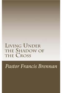 Living Under the Shadow of the Cross