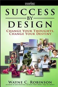 Success By Design: Change Your Thoughts, Change Your Destiny