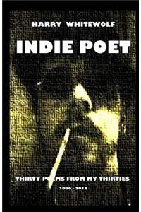 Indie Poet - Thirty Poems from My Thirties: 2006 - 2016