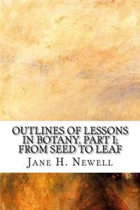 Outlines of Lessons in Botany, Part I; from Seed to Leaf