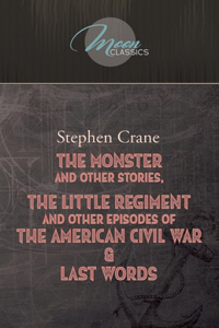 The Monster And Other Stories, The Little Regiment, And Other Episodes Of The American Civil War & Last Words