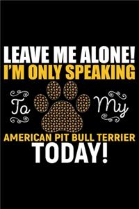 Leave Me Alone! I'm Only Speaking to My American Pit Bull Terrier Today!