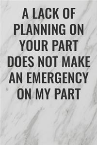 A Lack of Planning On Your Part Does Not Make an Emergency on My Part