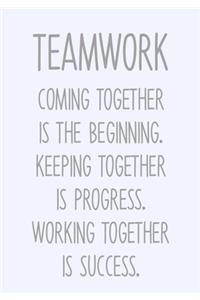 Teamwork Coming Together Is The Beginning. Keeping Together Is Progress. Working Together Is Success.