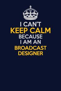 I Can't Keep Calm Because I Am An Broadcast Designer