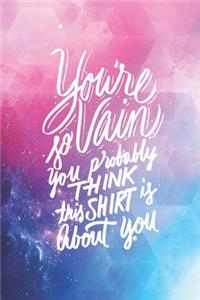 You Are So Vain Probably Think This Shirt is About You - Funny Journal