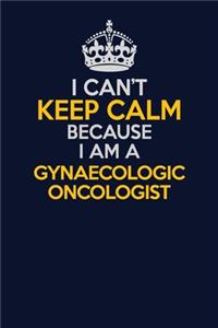 I Can't Keep Calm Because I Am A Gynaecologic oncologist