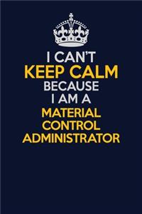 I Can't Keep Calm Because I Am A Material control administrator: Career journal, notebook and writing journal for encouraging men, women and kids. A framework for building your career.