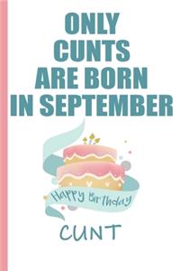 Only Cunts are Born in September Happy Birthday Cunt