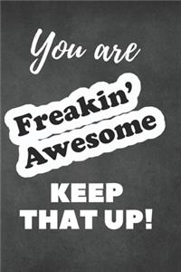 You are Freakin' Awesome Keep That Up!