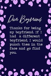 Dear Boyfriend, Thanks for being my boyfriend. If I had a different boyfriend, I would punch them in the face and go find you.