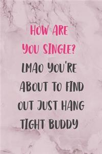 How Are You Single? Lmao You're About To Find Out Just Hang tight Buddy