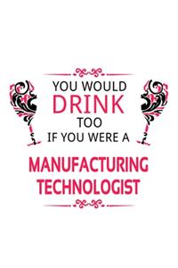 You Would Drink Too If You Were A Manufacturing Technologist