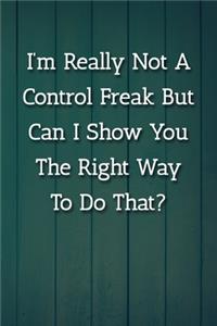 I'm Really Not A Control Freak But Can I Show You The Right Way To Do That? Notebook
