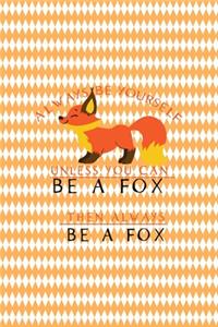 Always Be Yourself Unless You Can Be A Fox Then Always Be A Fox