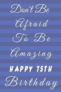 Don't Be Afraid To Be Amazing Happy 75th Birthday