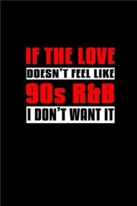 If the love doesn't feel like 90s & R&B I don't want it