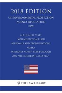 Air Quality State Implementation Plans - Approvals and Promulgations - Alaska - Fairbanks North Star Borough - 2006 Pm2.5 Moderate Area Plan (Us Environmental Protection Agency Regulation) (Epa) (2018 Edition)