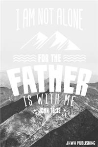 I Am Not Alone For The Father Is With Me - John 16